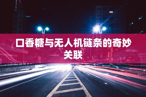 口香糖与无人机链条的奇妙关联