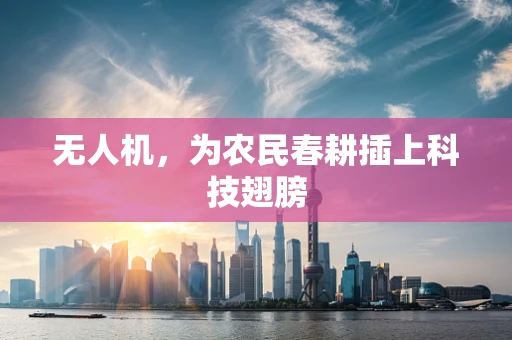 无人机，为农民春耕插上科技翅膀