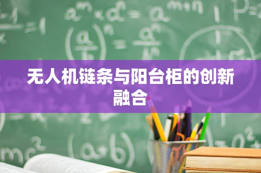 无人机链条与阳台柜的创新融合