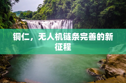 铜仁，无人机链条完善的新征程