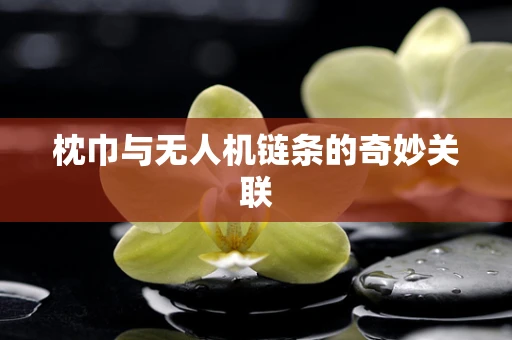 枕巾与无人机链条的奇妙关联