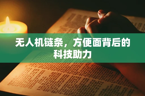 无人机链条，方便面背后的科技助力