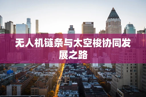 无人机链条与太空梭协同发展之路