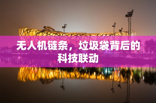 无人机链条，垃圾袋背后的科技联动