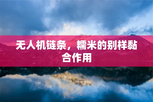 无人机链条，糯米的别样黏合作用