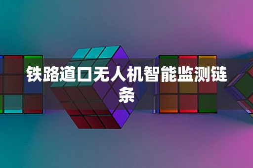 铁路道口无人机智能监测链条
