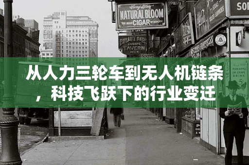 从人力三轮车到无人机链条，科技飞跃下的行业变迁