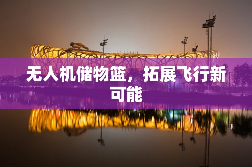 无人机储物篮，拓展飞行新可能