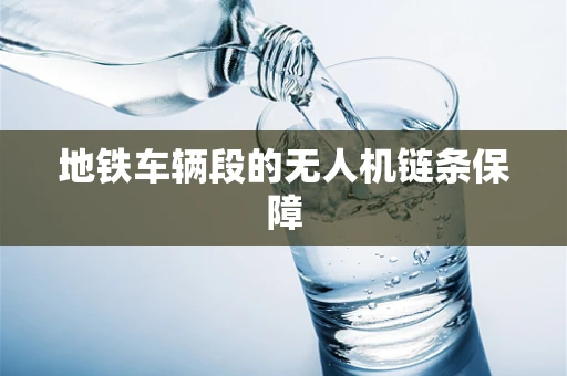 地铁车辆段的无人机链条保障
