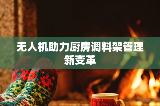 无人机助力厨房调料架管理新变革