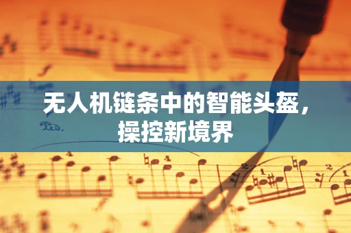 无人机链条中的智能头盔，操控新境界