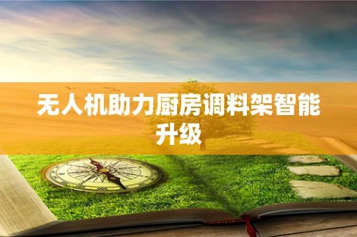 无人机助力厨房调料架智能升级