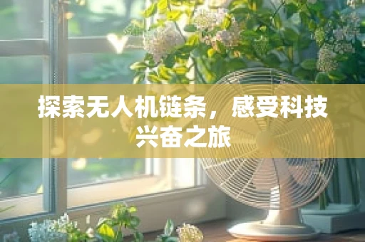 探索无人机链条，感受科技兴奋之旅