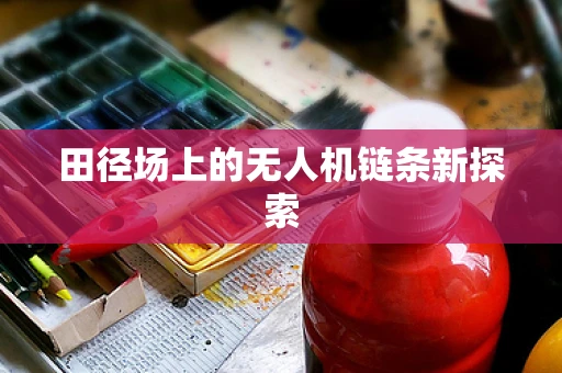 田径场上的无人机链条新探索