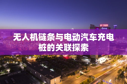 无人机链条与电动汽车充电桩的关联探索