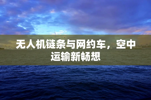 无人机链条与网约车，空中运输新畅想