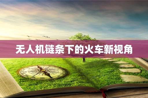 无人机链条下的火车新视角