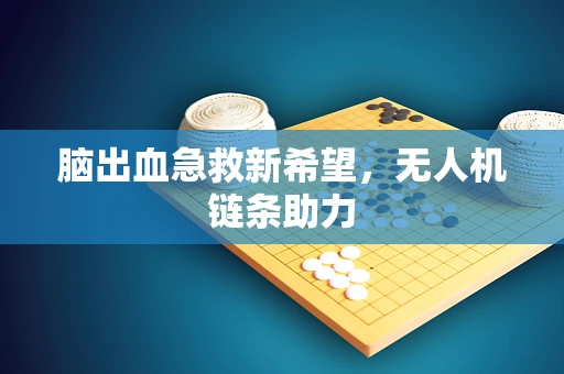 脑出血急救新希望，无人机链条助力