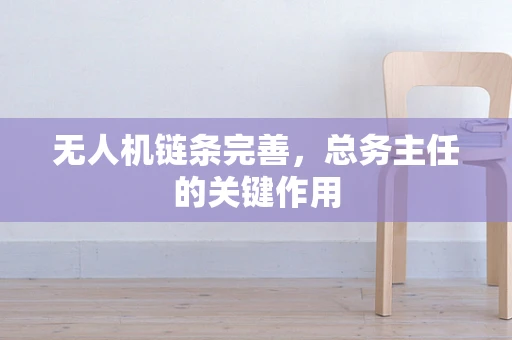 无人机链条完善，总务主任的关键作用