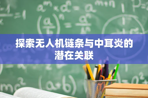 探索无人机链条与中耳炎的潜在关联