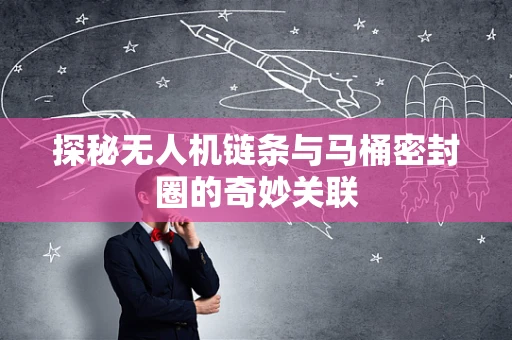 探秘无人机链条与马桶密封圈的奇妙关联