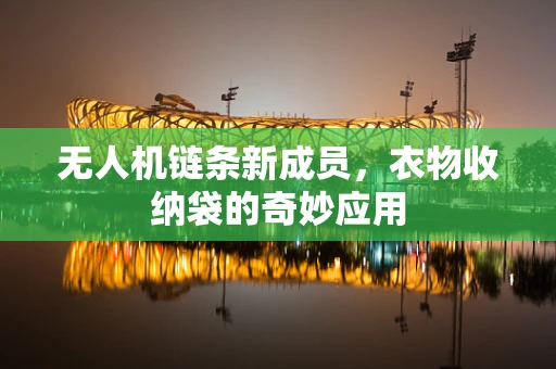 无人机链条新成员，衣物收纳袋的奇妙应用