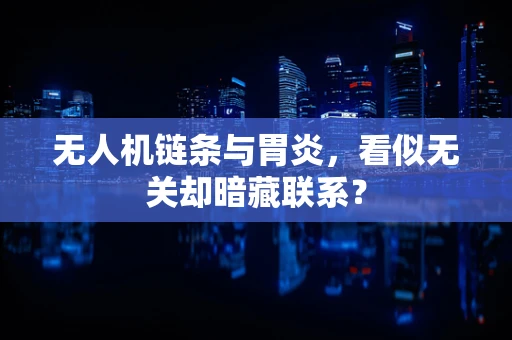 无人机链条与胃炎，看似无关却暗藏联系？
