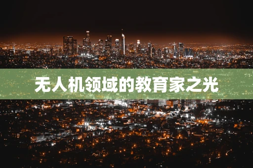 无人机领域的教育家之光