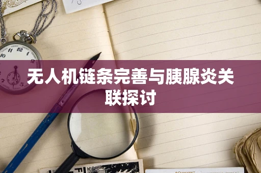 无人机链条完善与胰腺炎关联探讨