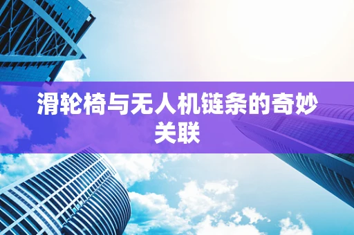 滑轮椅与无人机链条的奇妙关联