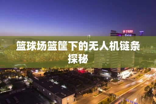 篮球场篮筐下的无人机链条探秘