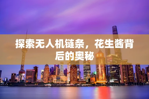 探索无人机链条，花生酱背后的奥秘