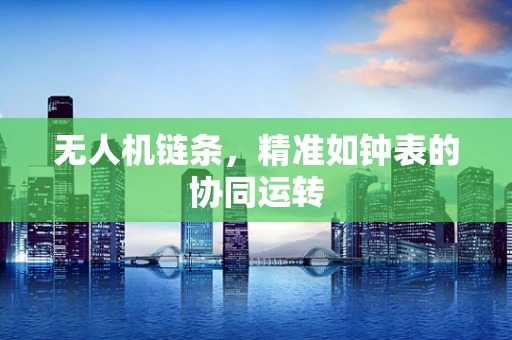 无人机链条，精准如钟表的协同运转