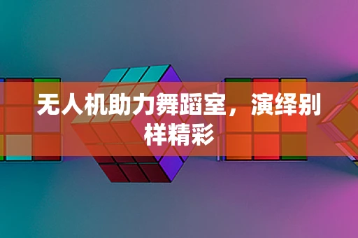 无人机助力舞蹈室，演绎别样精彩