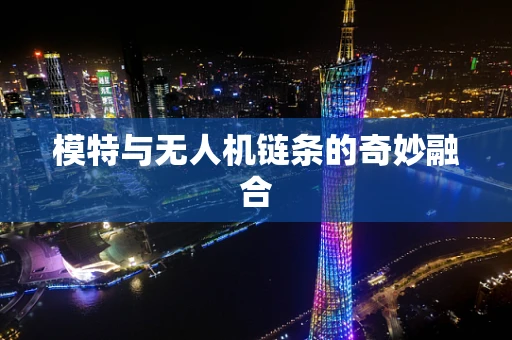 模特与无人机链条的奇妙融合