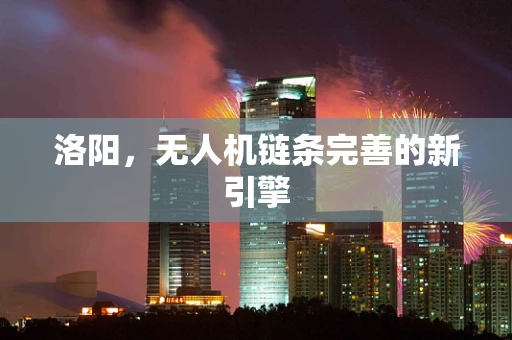 洛阳，无人机链条完善的新引擎