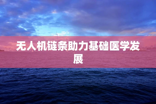 无人机链条助力基础医学发展