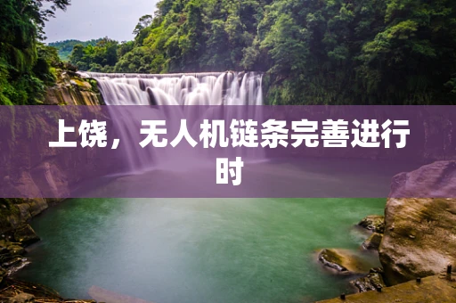 上饶，无人机链条完善进行时