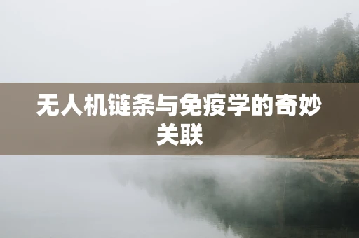 无人机链条与免疫学的奇妙关联