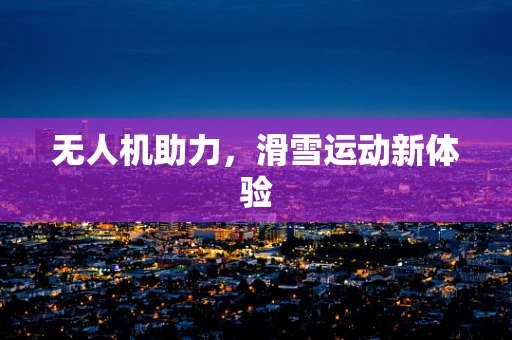 无人机助力，滑雪运动新体验