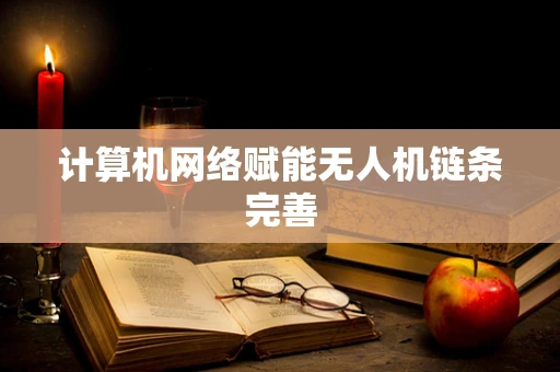 计算机网络赋能无人机链条完善