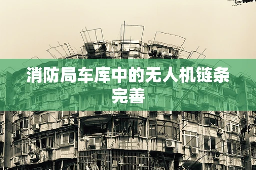 消防局车库中的无人机链条完善