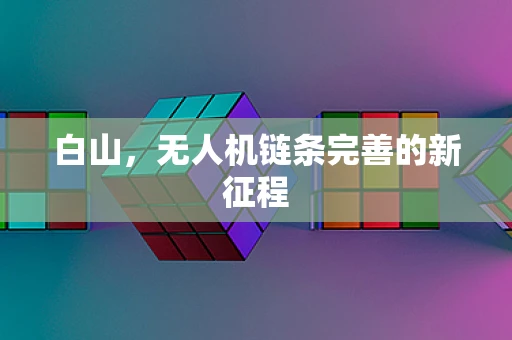 白山，无人机链条完善的新征程