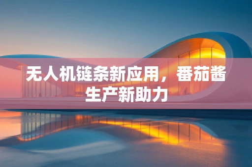 无人机链条新应用，番茄酱生产新助力
