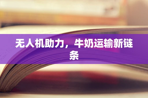 无人机助力，牛奶运输新链条
