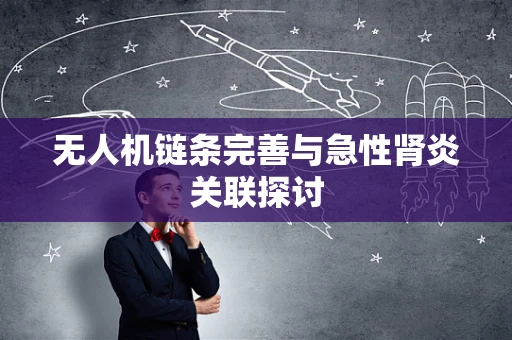 无人机链条完善与急性肾炎关联探讨