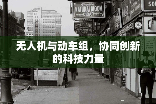 无人机与动车组，协同创新的科技力量