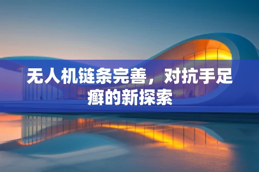 无人机链条完善，对抗手足癣的新探索