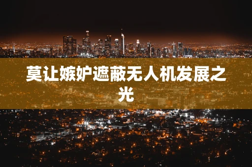 莫让嫉妒遮蔽无人机发展之光