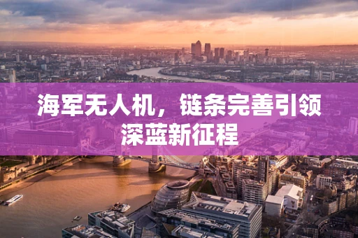 海军无人机，链条完善引领深蓝新征程